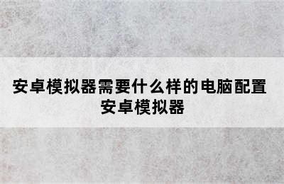 安卓模拟器需要什么样的电脑配置 安卓模拟器